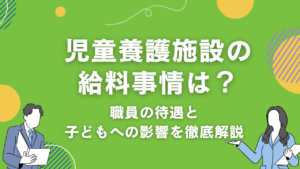 児童養護施設の給料事情｜職員の待遇と子どもへの影響を徹底解説